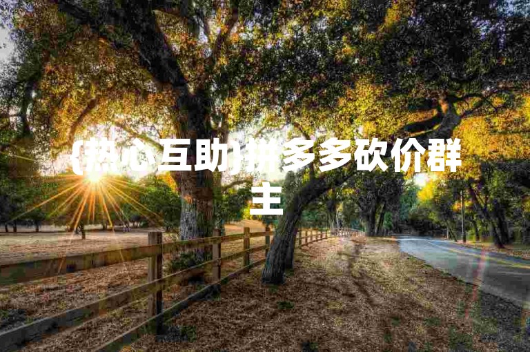 {热心互助}拼多多砍价群主