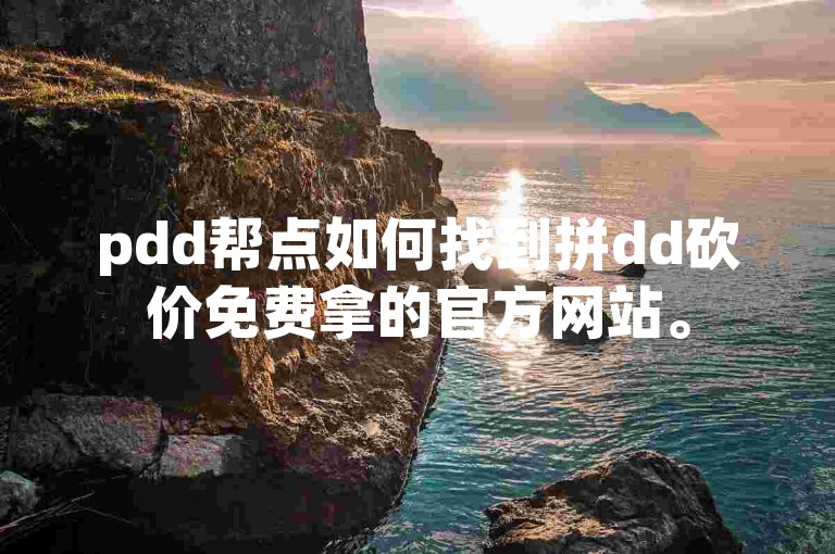 pdd帮点如何找到拼dd砍价免费拿的官方网站。