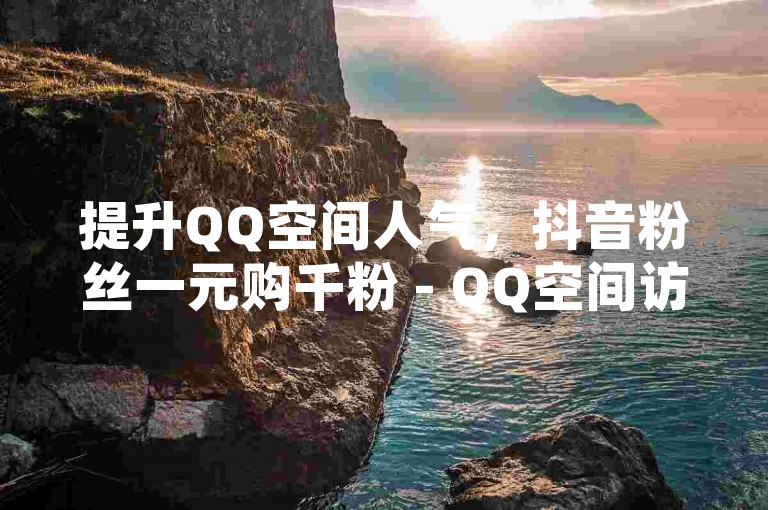 提升QQ空间人气，抖音粉丝一元购千粉 - QQ空间访问量自助下单，自浏览亦计入总量。
