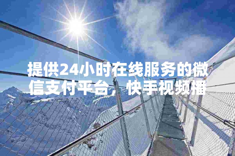 提供24小时在线服务的微信支付平台，快手视频播放量和双击点赞轻松自助下单。