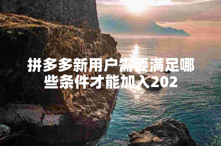 拼多多新用户需要满足哪些条件才能加入2025多多助力群？