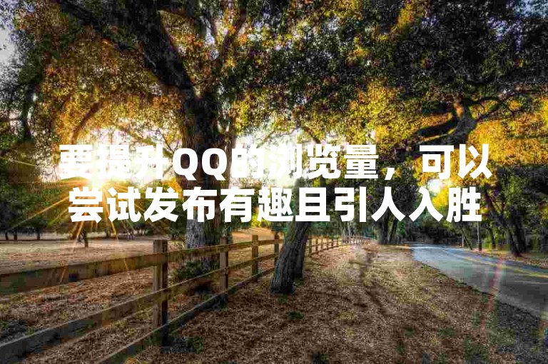 要提升QQ的浏览量，可以尝试发布有趣且引人入胜的内容。