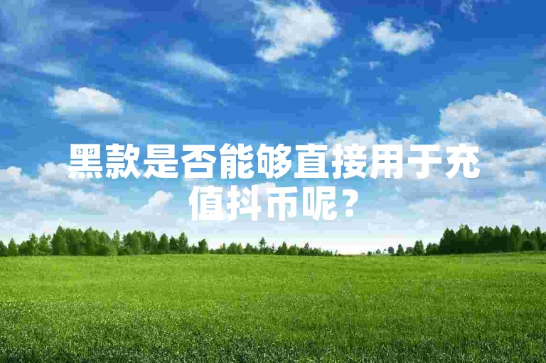 黑款是否能够直接用于充值抖币呢？