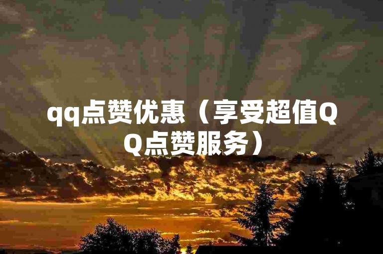 qq点赞优惠（享受超值QQ点赞服务）