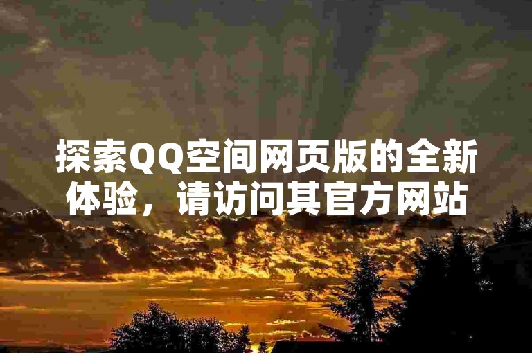 探索QQ空间网页版的全新体验，请访问其官方网站获取入口。