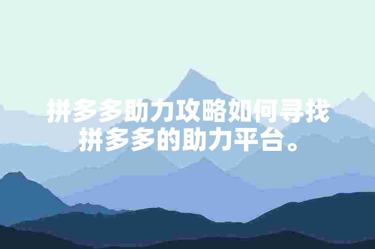 拼多多助力攻略如何寻找拼多多的助力平台。