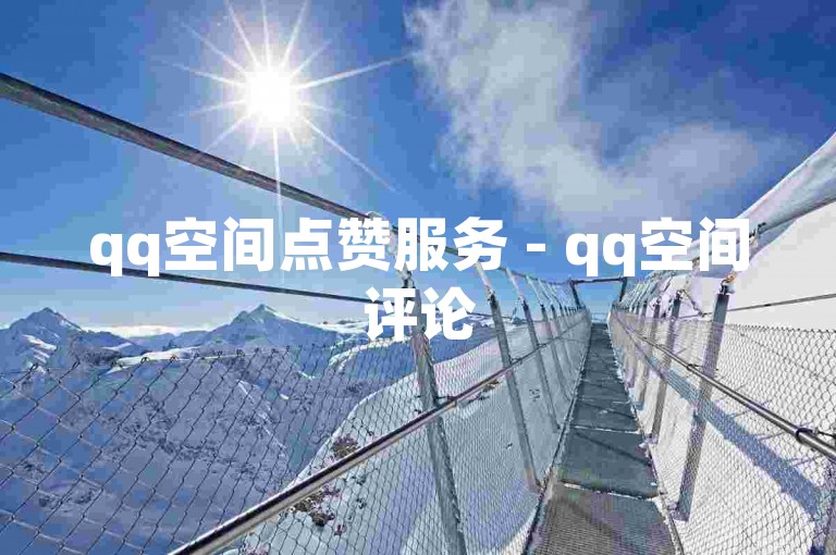 qq空间点赞服务 - qq空间评论