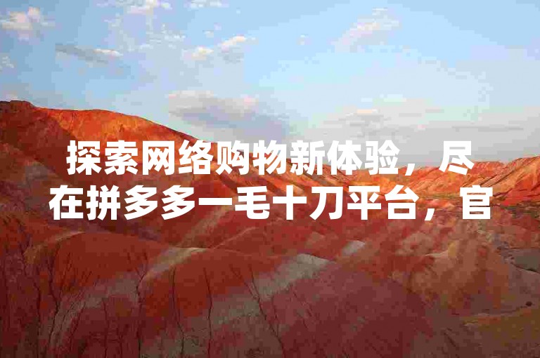 探索网络购物新体验，尽在拼多多一毛十刀平台，官方抖赚app下载链接已更新。