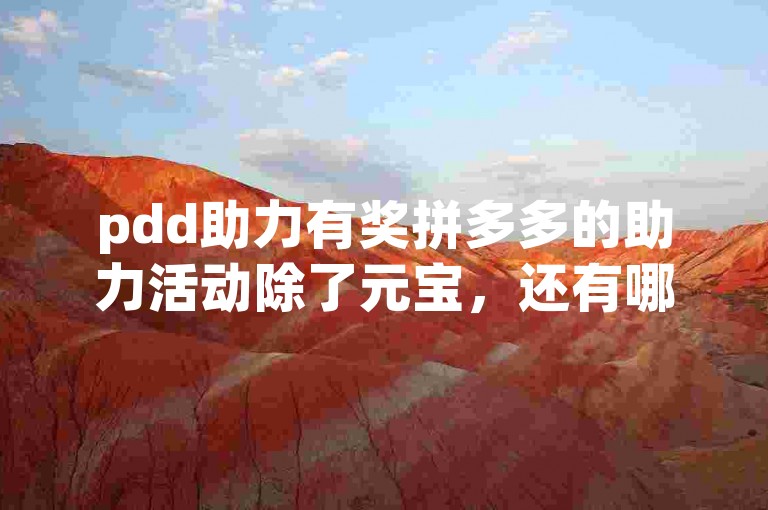pdd助力有奖拼多多的助力活动除了元宝，还有哪些隐藏福利等待解锁？