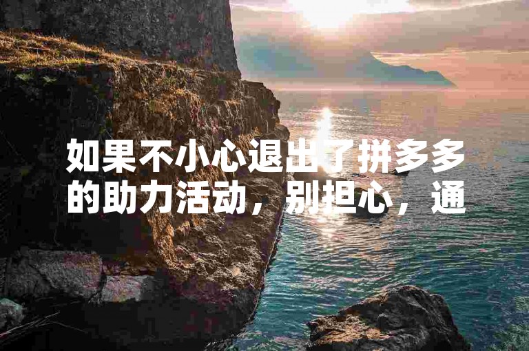 如果不小心退出了拼多多的助力活动，别担心，通常可以通过重新进入活动页面或联系客服来找回助力资格。