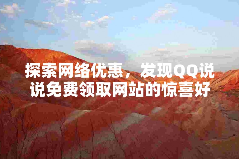 探索网络优惠，发现QQ说说免费领取网站的惊喜好礼。