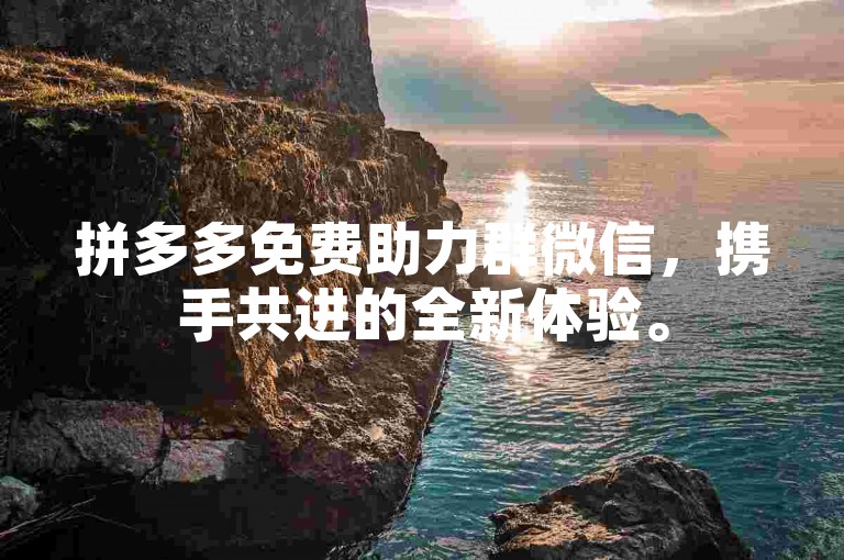 拼多多免费助力群微信，携手共进的全新体验。
