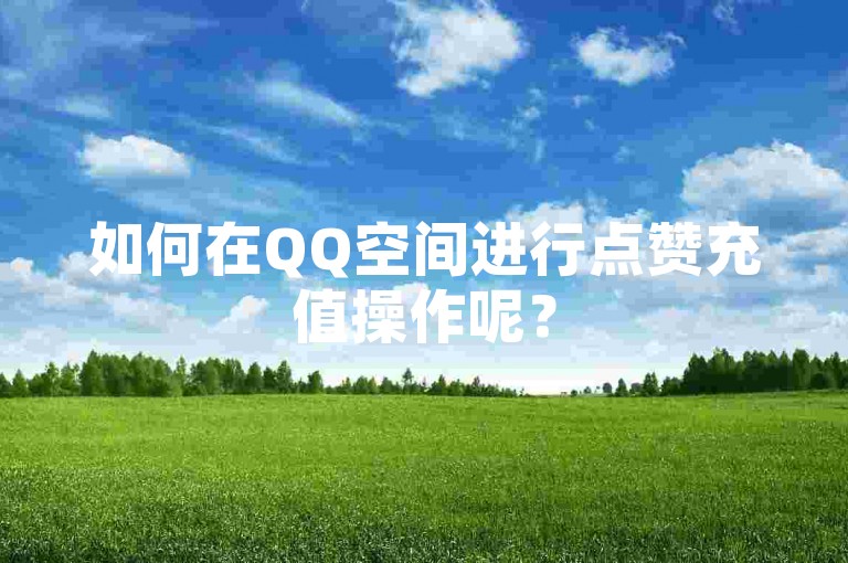 如何在QQ空间进行点赞充值操作呢？