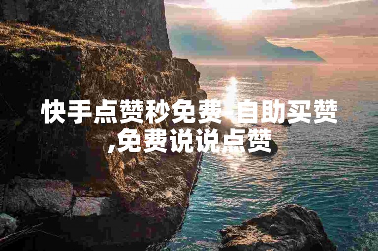 快手点赞秒免费-自助买赞,免费说说点赞