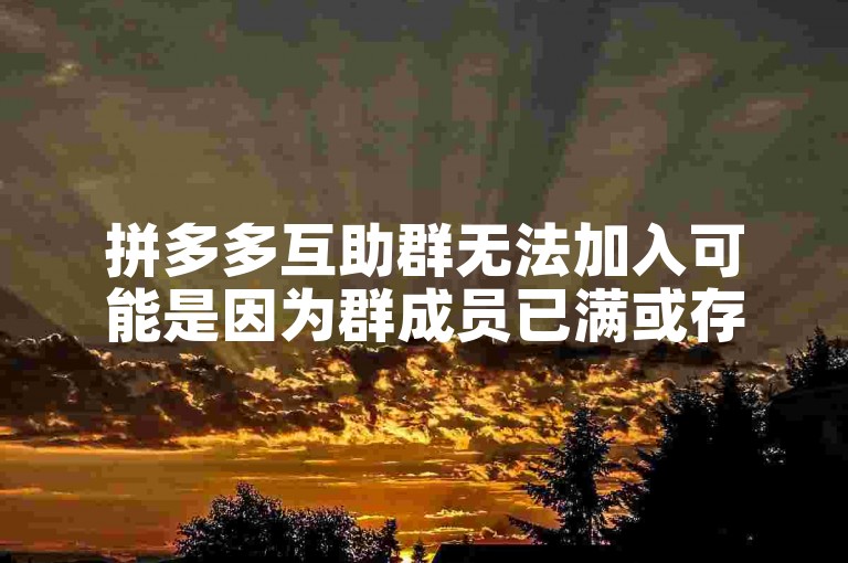 拼多多互助群无法加入可能是因为群成员已满或存在其他限制。