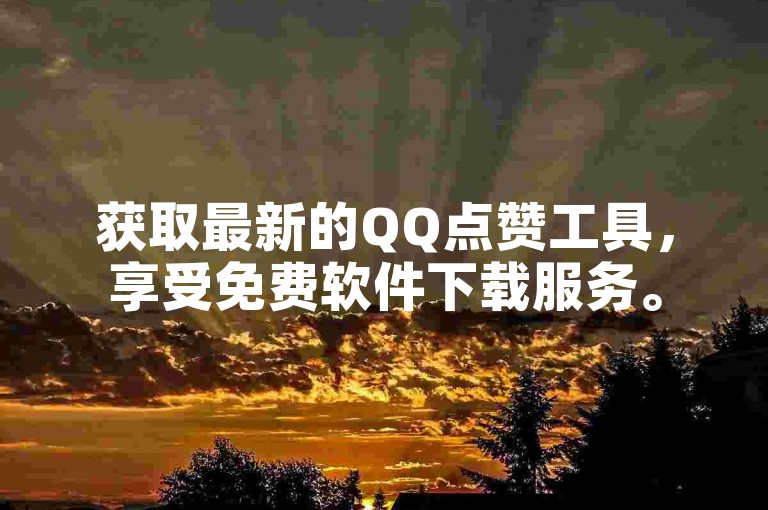 获取最新的QQ点赞工具，享受免费软件下载服务。