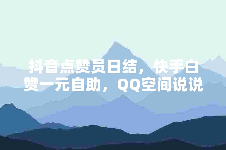 抖音点赞员日结，快手白赞一元自助，QQ空间说说点赞低价，24小时抖音业务在线下单。