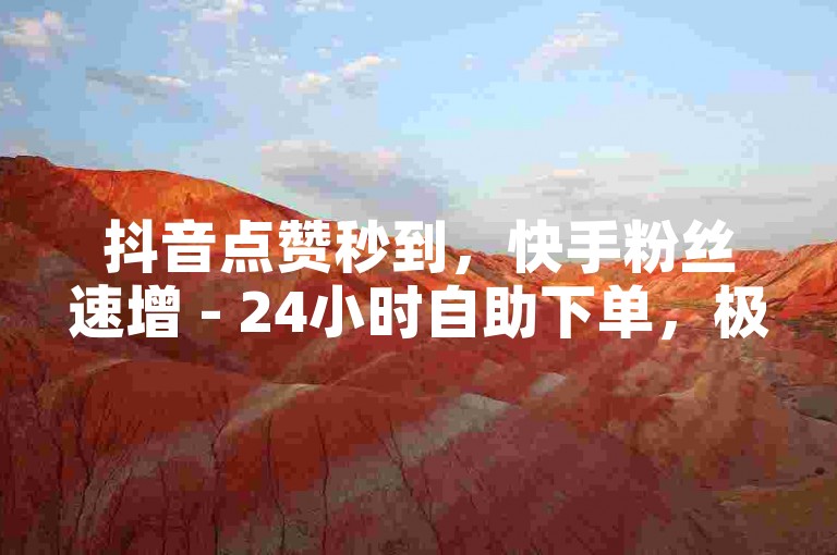抖音点赞秒到，快手粉丝速增 - 24小时自助下单，极速到账享不停！