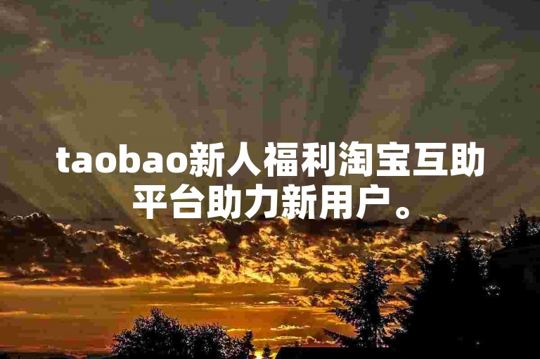 taobao新人福利淘宝互助平台助力新用户。