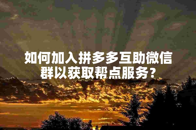如何加入拼多多互助微信群以获取帮点服务？