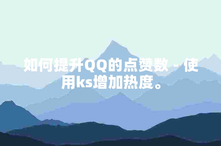 如何提升QQ的点赞数 - 使用ks增加热度。