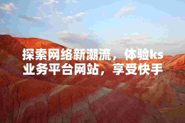 探索网络新潮流，体验ks业务平台网站，享受快手在线打call网站的乐趣，同时在b站播放量自助平台上提升你的视频热度，抖音业务下单后24小时内快速到账。