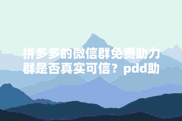 拼多多的微信群免费助力群是否真实可信？pdd助力刷人