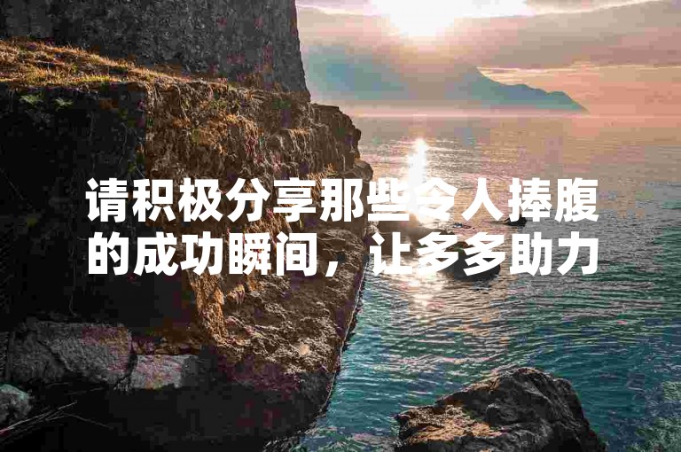 请积极分享那些令人捧腹的成功瞬间，让多多助力平台的图片搞笑板块更加精彩。
