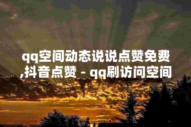 qq空间动态说说点赞免费,抖音点赞 - qq刷访问空间人数网站 - 快手博雅榜一大原视频
