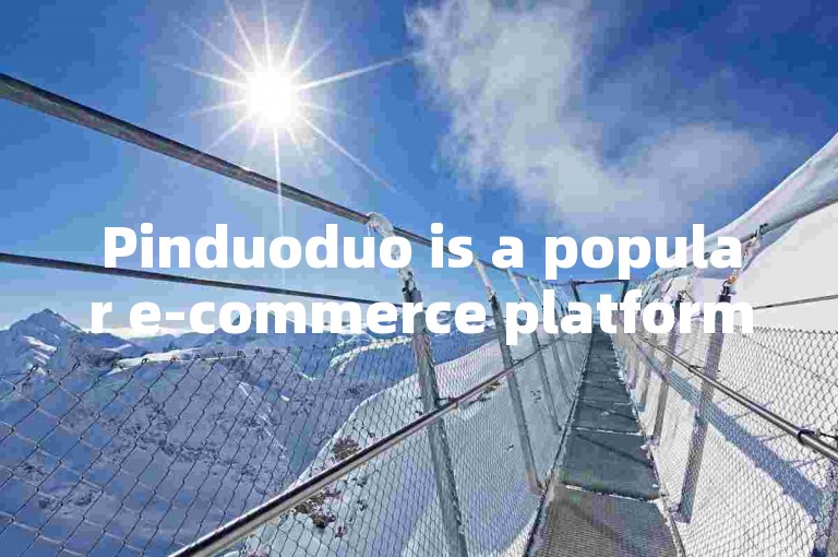 Pinduoduo is a popular e-commerce platform in China.