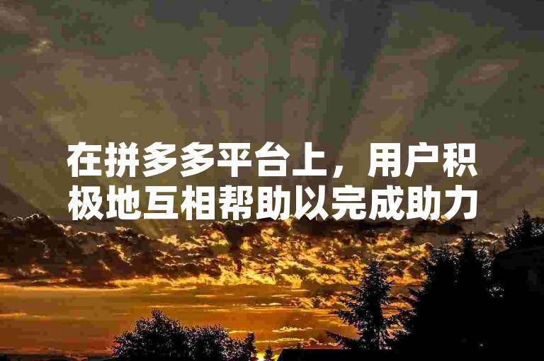 在拼多多平台上，用户积极地互相帮助以完成助力任务，但有时会出现自己成功点助后却未显示的情况。