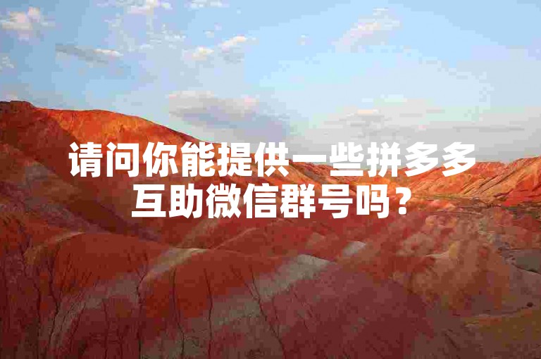 请问你能提供一些拼多多互助微信群号吗？