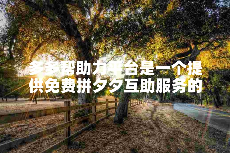 多多帮助力平台是一个提供免费拼夕夕互助服务的在线平台。