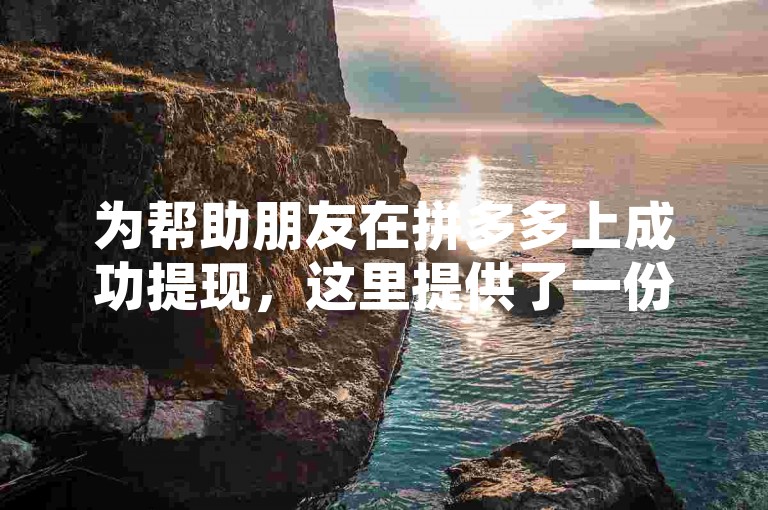 为帮助朋友在拼多多上成功提现，这里提供了一份详细的逐步操作指南。