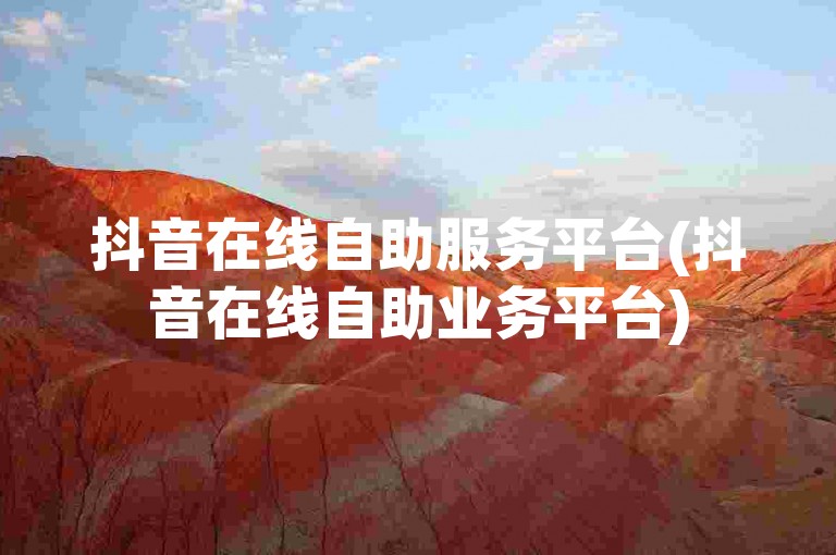 抖音在线自助服务平台(抖音在线自助业务平台)