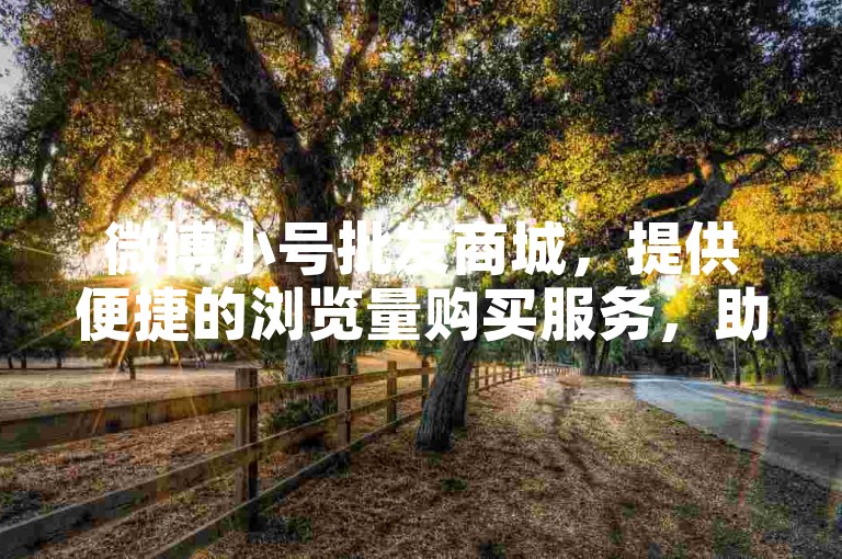 微博小号批发商城，提供便捷的浏览量购买服务，助力您的社交媒体影响力提升。