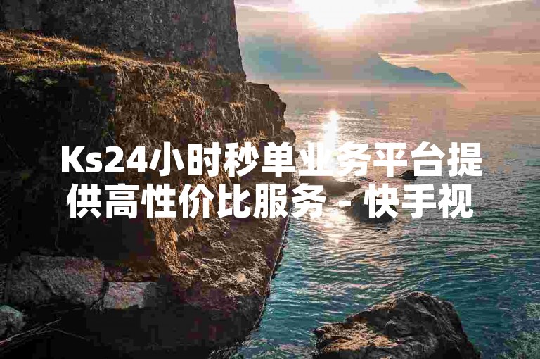 Ks24小时秒单业务平台提供高性价比服务 - 快手视频轻松获高播放量与点赞。
