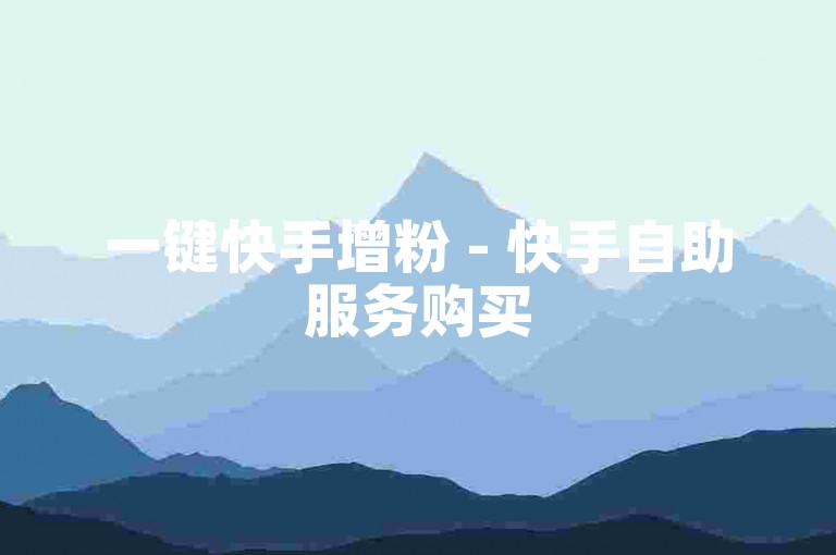 一键快手增粉 - 快手自助服务购买