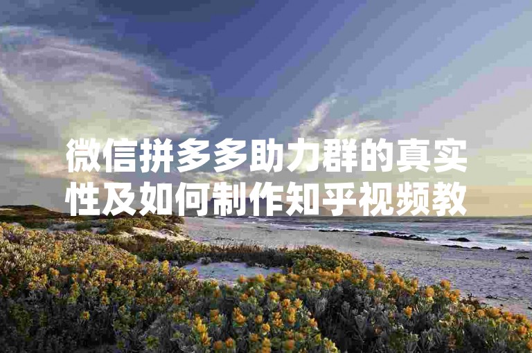 微信拼多多助力群的真实性及如何制作知乎视频教程，请参考pdd帮助力平台。