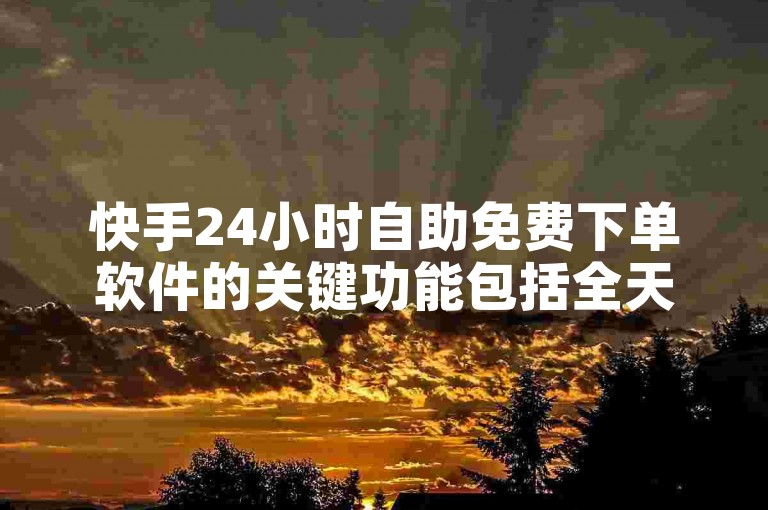 快手24小时自助免费下单软件的关键功能包括全天候无费自助下载，实现一键快速下单，成为快手用户的新宠儿！新手上路不可或缺！