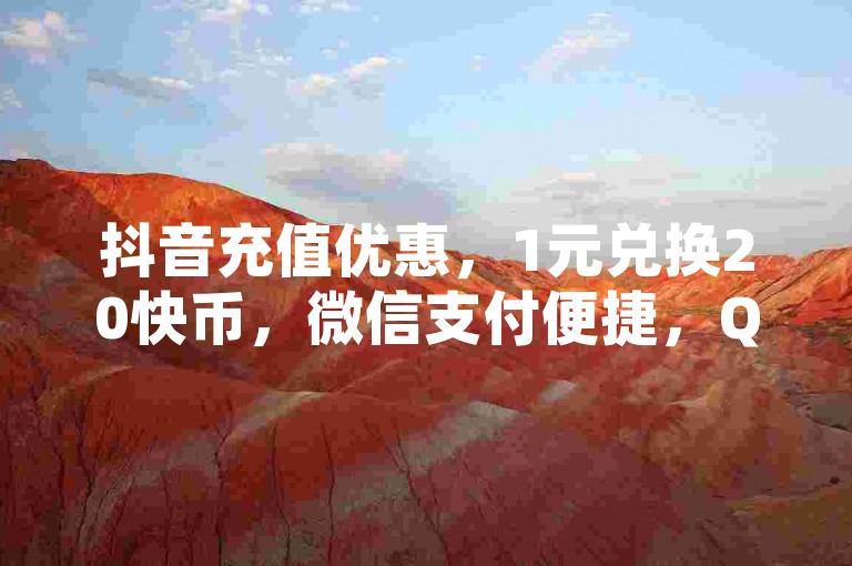 抖音充值优惠，1元兑换20快币，微信支付便捷，QQ空间访客计算有技巧。
