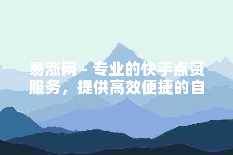 易涨网 - 专业的快手点赞服务，提供高效便捷的自助下单体验。