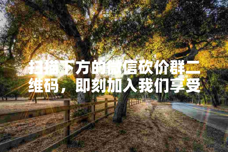 扫描下方的微信砍价群二维码，即刻加入我们享受超值优惠。