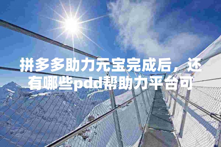 拼多多助力元宝完成后，还有哪些pdd帮助力平台可以继续使用呢？