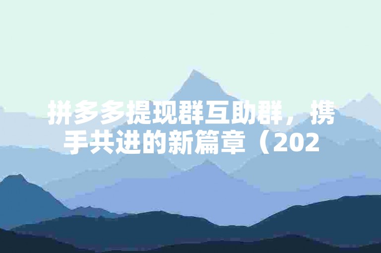 拼多多提现群互助群，携手共进的新篇章（2025展望）