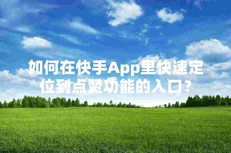 如何在快手App里快速定位到点赞功能的入口？