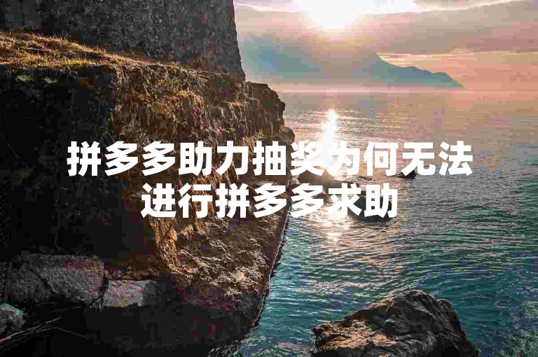 拼多多助力抽奖为何无法进行拼多多求助