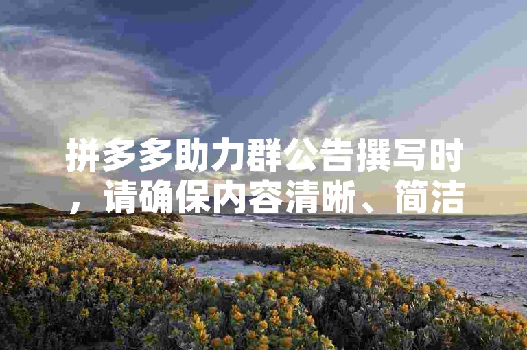 拼多多助力群公告撰写时，请确保内容清晰、简洁且具有吸引力，例如，欢迎加入拼多多助力群！在这里，我们将携手互助，共同享受拼多多带来的优惠与乐趣。请大家积极参与助力活动，共享实惠好货！