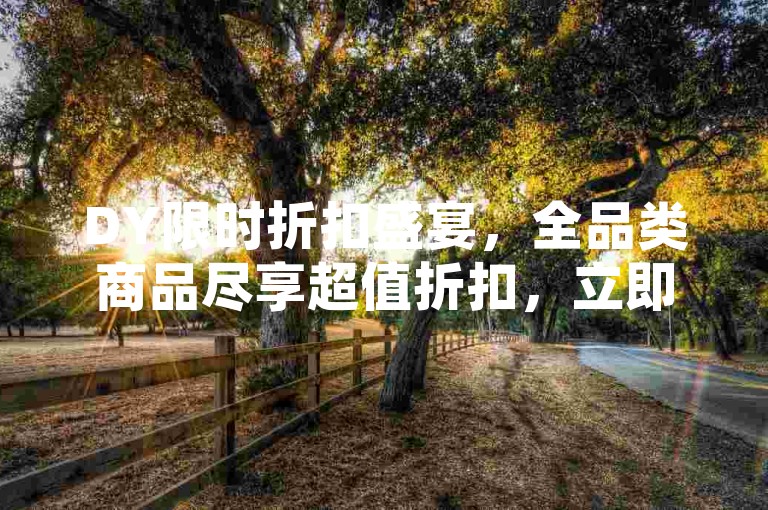 DY限时折扣盛宴，全品类商品尽享超值折扣，立即行动抢购心仪好物！
