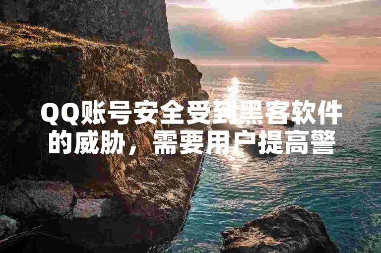 QQ账号安全受到黑客软件的威胁，需要用户提高警觉并采取防护措施。